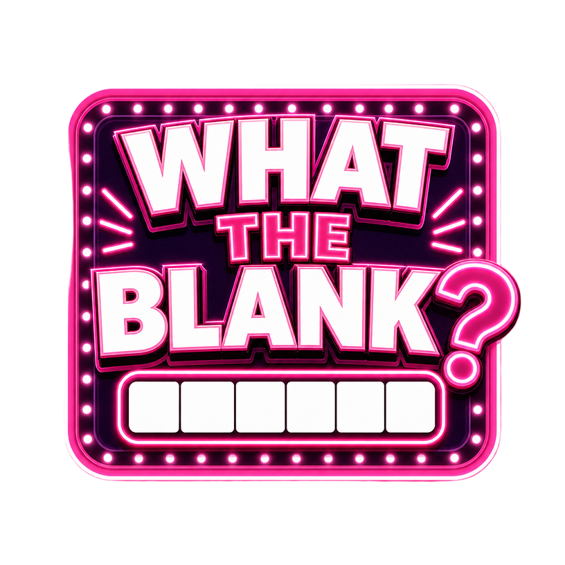 WHAT THE BLANK?